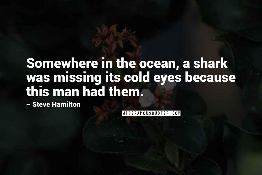 Steve Hamilton Quotes: Somewhere in the ocean, a shark was missing its cold eyes because this man had them.