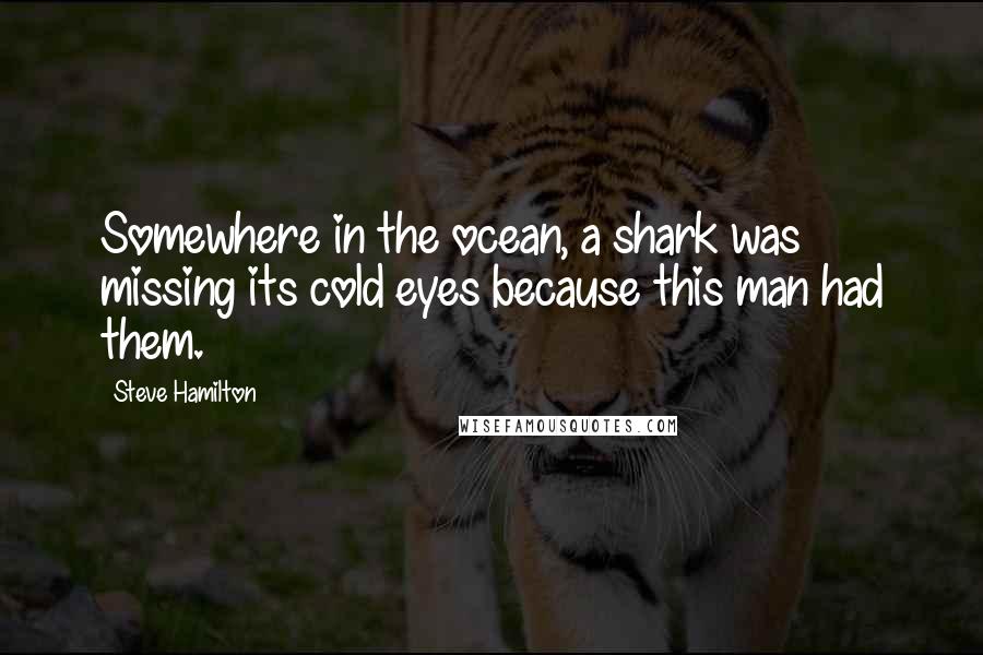 Steve Hamilton Quotes: Somewhere in the ocean, a shark was missing its cold eyes because this man had them.