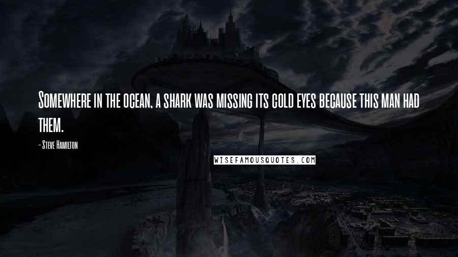 Steve Hamilton Quotes: Somewhere in the ocean, a shark was missing its cold eyes because this man had them.