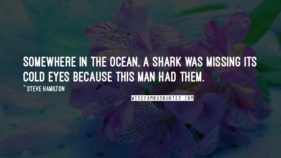 Steve Hamilton Quotes: Somewhere in the ocean, a shark was missing its cold eyes because this man had them.