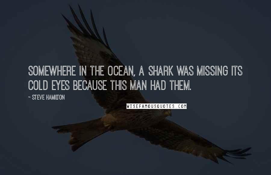 Steve Hamilton Quotes: Somewhere in the ocean, a shark was missing its cold eyes because this man had them.