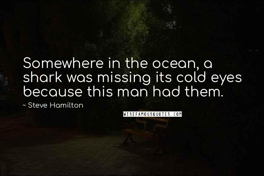 Steve Hamilton Quotes: Somewhere in the ocean, a shark was missing its cold eyes because this man had them.