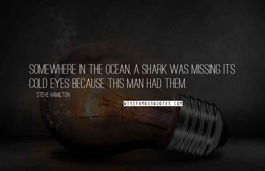 Steve Hamilton Quotes: Somewhere in the ocean, a shark was missing its cold eyes because this man had them.