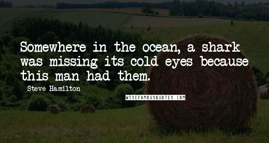 Steve Hamilton Quotes: Somewhere in the ocean, a shark was missing its cold eyes because this man had them.