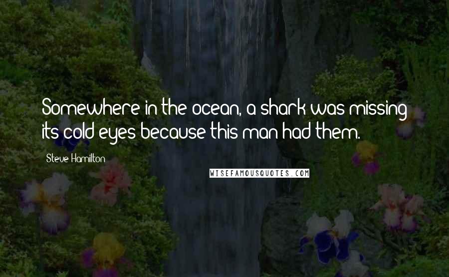 Steve Hamilton Quotes: Somewhere in the ocean, a shark was missing its cold eyes because this man had them.