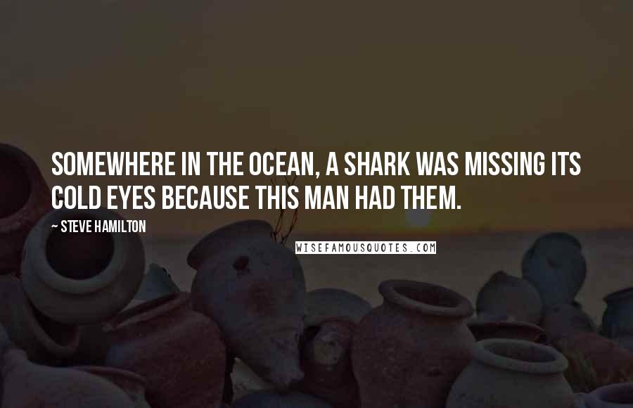 Steve Hamilton Quotes: Somewhere in the ocean, a shark was missing its cold eyes because this man had them.