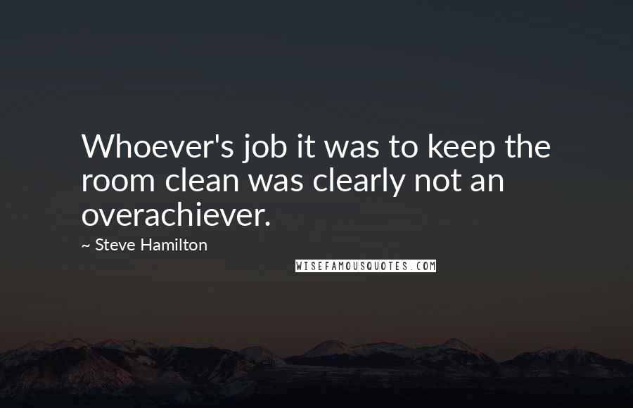 Steve Hamilton Quotes: Whoever's job it was to keep the room clean was clearly not an overachiever.