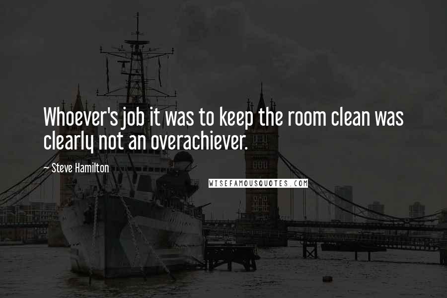 Steve Hamilton Quotes: Whoever's job it was to keep the room clean was clearly not an overachiever.