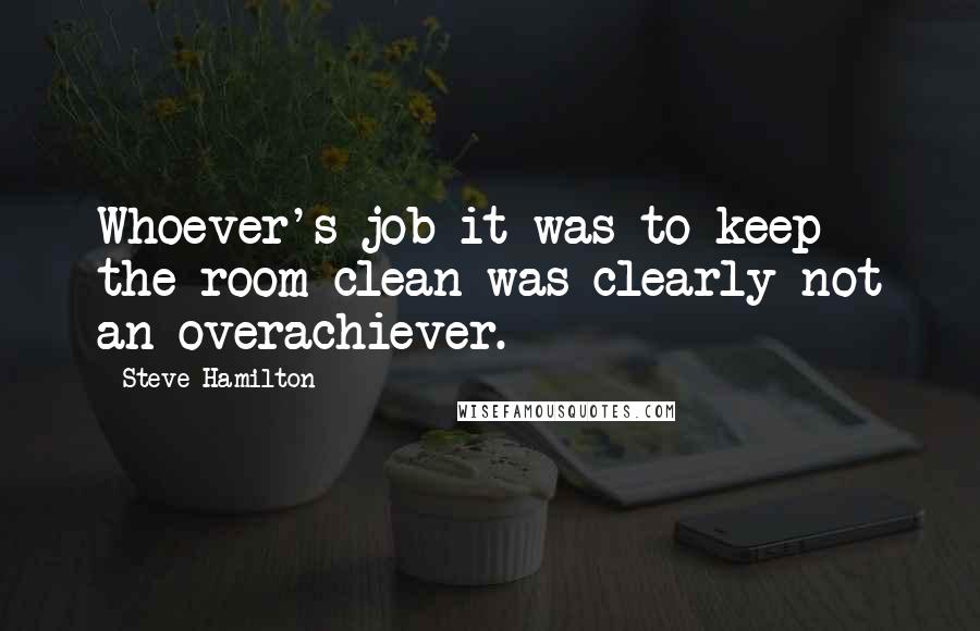 Steve Hamilton Quotes: Whoever's job it was to keep the room clean was clearly not an overachiever.