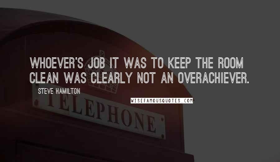 Steve Hamilton Quotes: Whoever's job it was to keep the room clean was clearly not an overachiever.