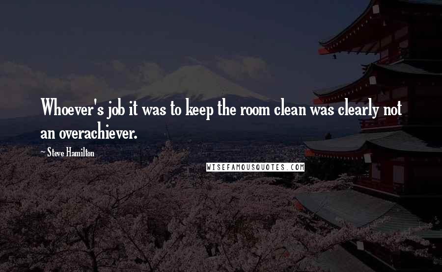 Steve Hamilton Quotes: Whoever's job it was to keep the room clean was clearly not an overachiever.