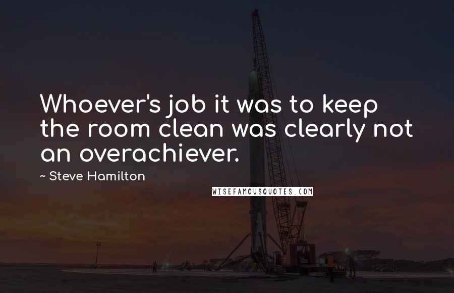 Steve Hamilton Quotes: Whoever's job it was to keep the room clean was clearly not an overachiever.