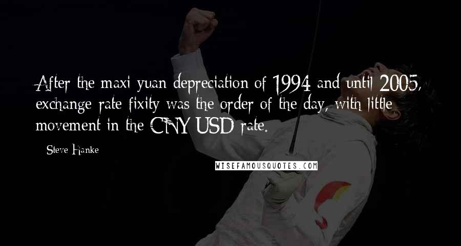 Steve Hanke Quotes: After the maxi yuan depreciation of 1994 and until 2005, exchange-rate fixity was the order of the day, with little movement in the CNY/USD rate.