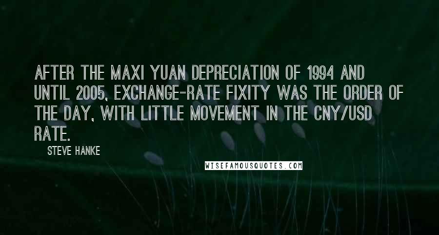 Steve Hanke Quotes: After the maxi yuan depreciation of 1994 and until 2005, exchange-rate fixity was the order of the day, with little movement in the CNY/USD rate.