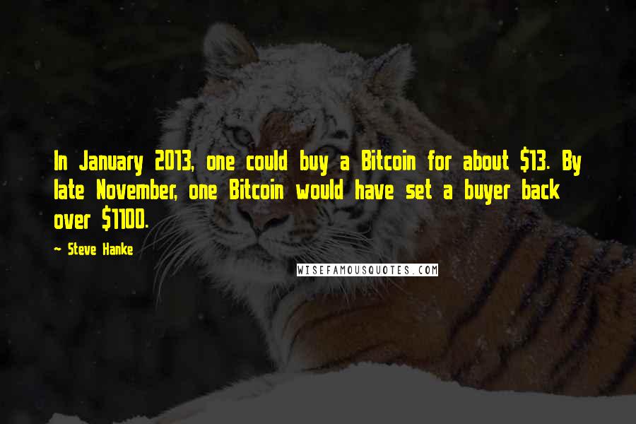 Steve Hanke Quotes: In January 2013, one could buy a Bitcoin for about $13. By late November, one Bitcoin would have set a buyer back over $1100.