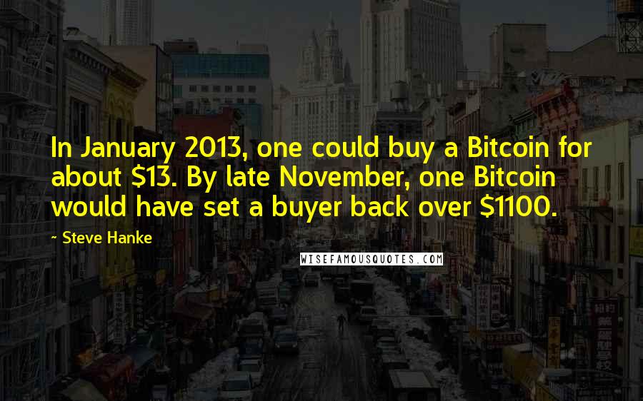 Steve Hanke Quotes: In January 2013, one could buy a Bitcoin for about $13. By late November, one Bitcoin would have set a buyer back over $1100.