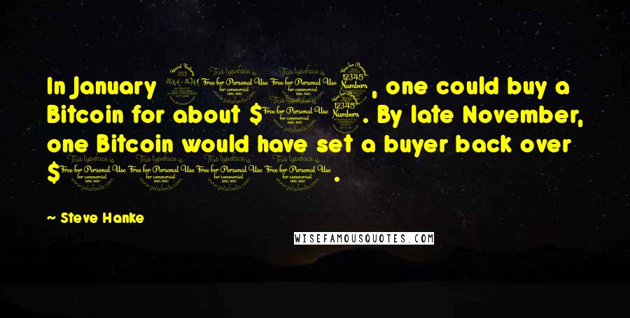 Steve Hanke Quotes: In January 2013, one could buy a Bitcoin for about $13. By late November, one Bitcoin would have set a buyer back over $1100.