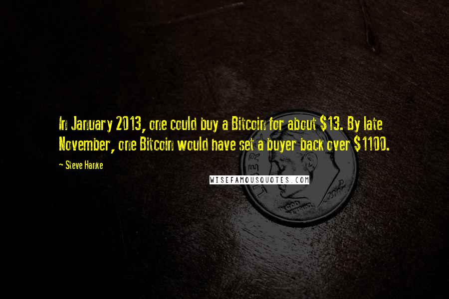 Steve Hanke Quotes: In January 2013, one could buy a Bitcoin for about $13. By late November, one Bitcoin would have set a buyer back over $1100.