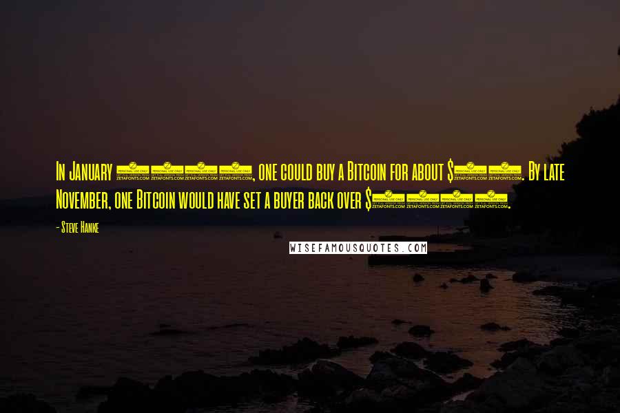 Steve Hanke Quotes: In January 2013, one could buy a Bitcoin for about $13. By late November, one Bitcoin would have set a buyer back over $1100.