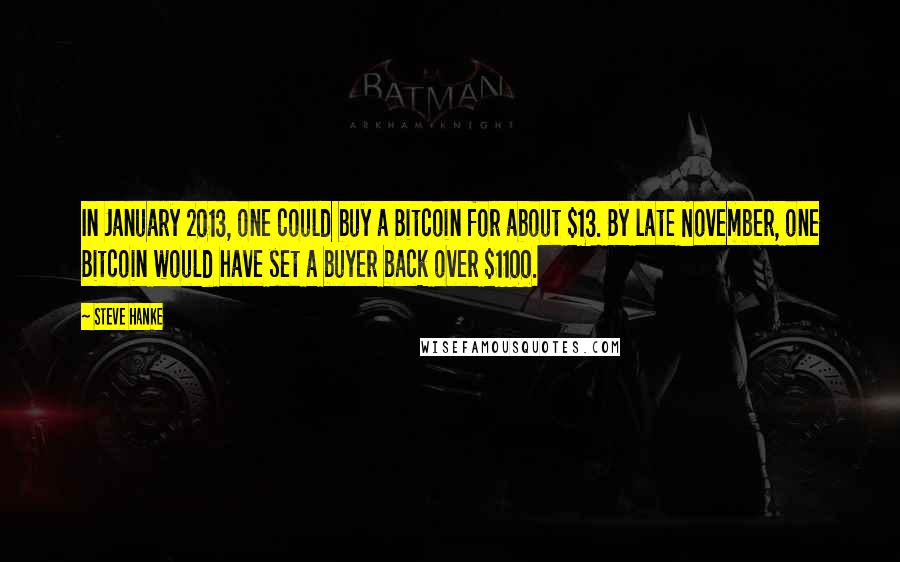 Steve Hanke Quotes: In January 2013, one could buy a Bitcoin for about $13. By late November, one Bitcoin would have set a buyer back over $1100.