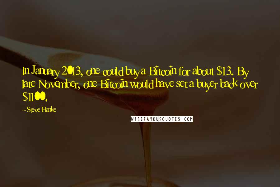Steve Hanke Quotes: In January 2013, one could buy a Bitcoin for about $13. By late November, one Bitcoin would have set a buyer back over $1100.
