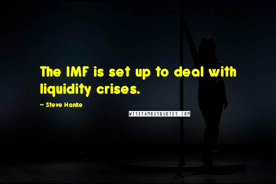 Steve Hanke Quotes: The IMF is set up to deal with liquidity crises.