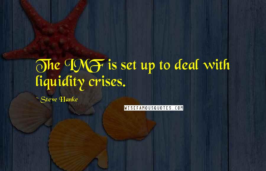 Steve Hanke Quotes: The IMF is set up to deal with liquidity crises.