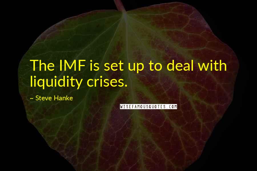 Steve Hanke Quotes: The IMF is set up to deal with liquidity crises.