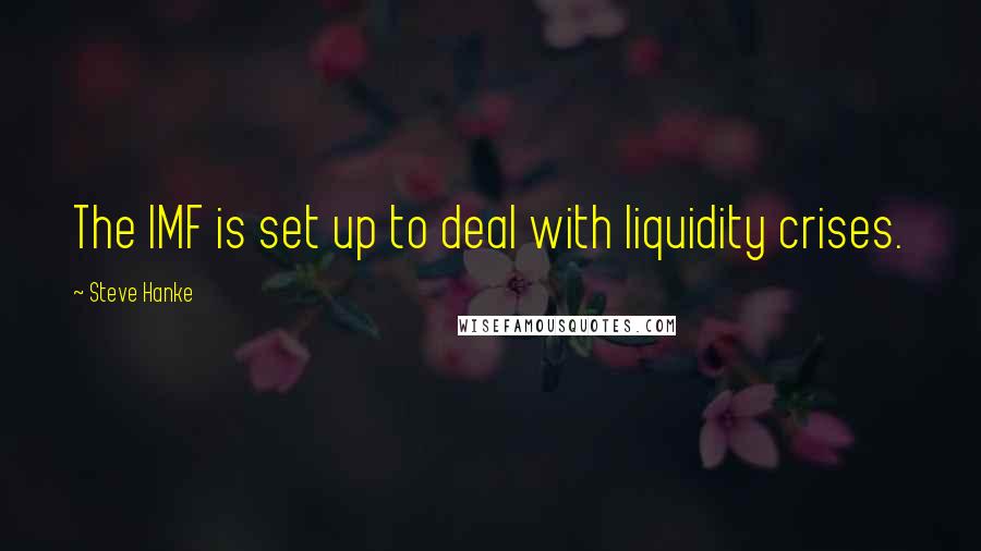 Steve Hanke Quotes: The IMF is set up to deal with liquidity crises.