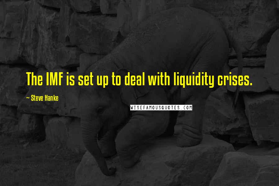 Steve Hanke Quotes: The IMF is set up to deal with liquidity crises.