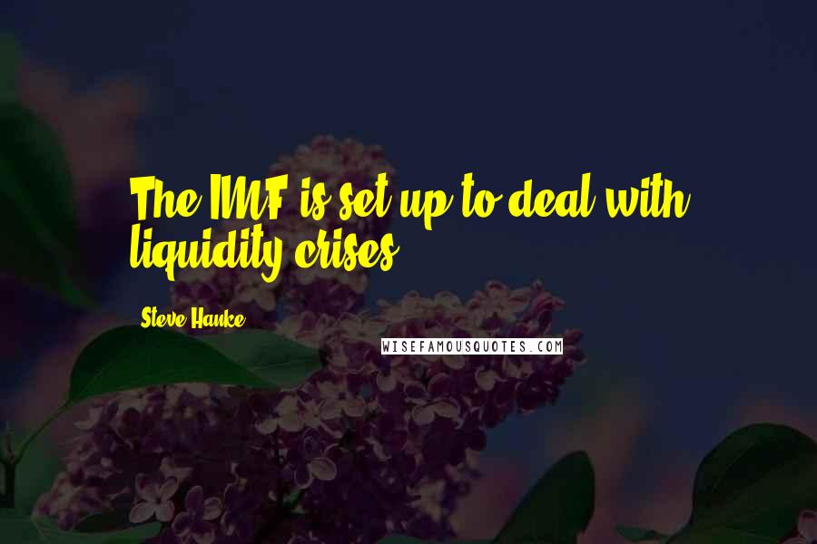 Steve Hanke Quotes: The IMF is set up to deal with liquidity crises.