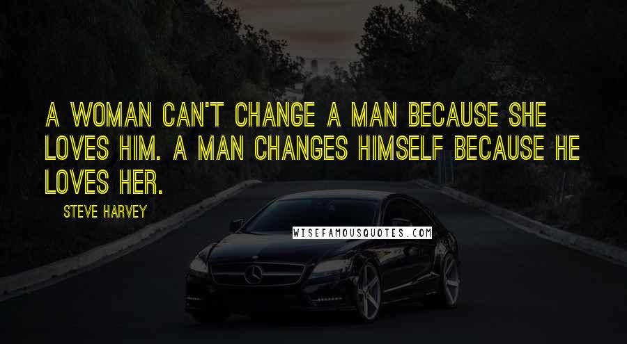Steve Harvey Quotes: A woman can't change a man because she loves him. A man changes himself because he loves her.