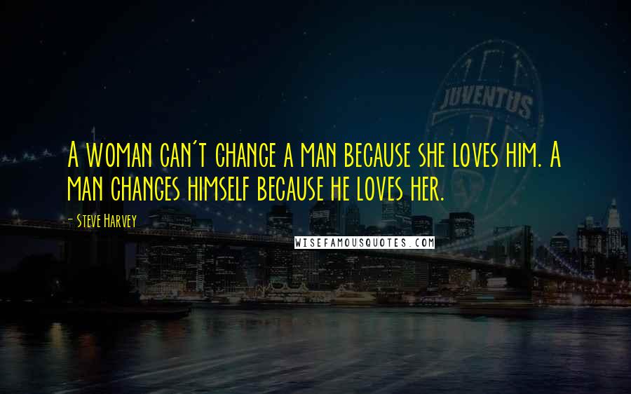 Steve Harvey Quotes: A woman can't change a man because she loves him. A man changes himself because he loves her.