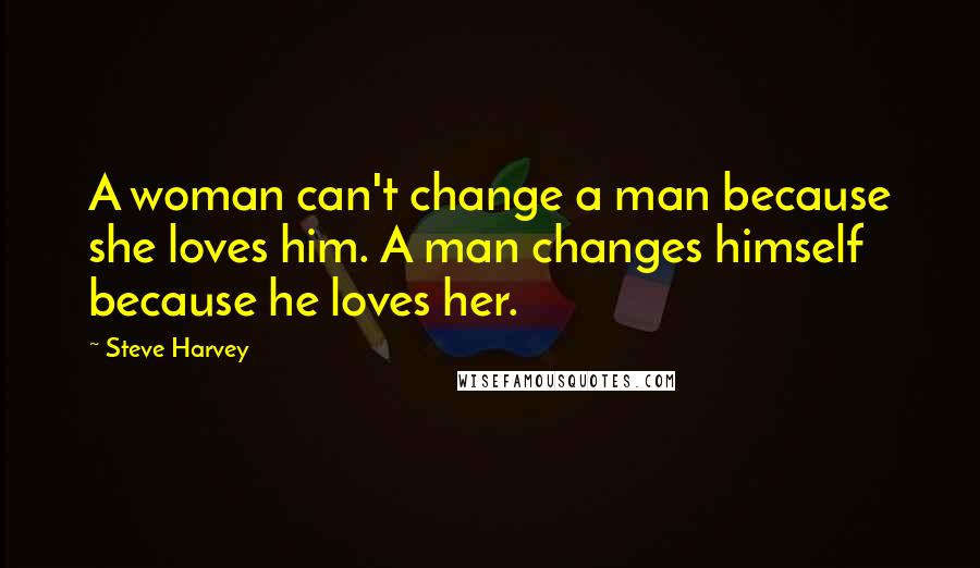 Steve Harvey Quotes: A woman can't change a man because she loves him. A man changes himself because he loves her.