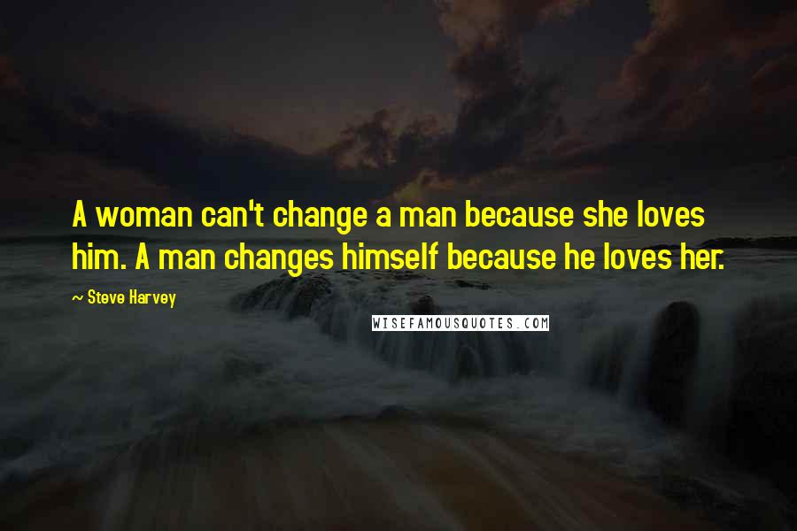 Steve Harvey Quotes: A woman can't change a man because she loves him. A man changes himself because he loves her.