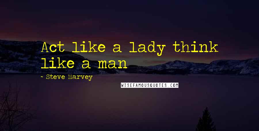 Steve Harvey Quotes: Act like a lady think like a man