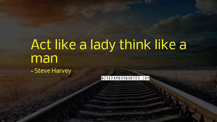 Steve Harvey Quotes: Act like a lady think like a man