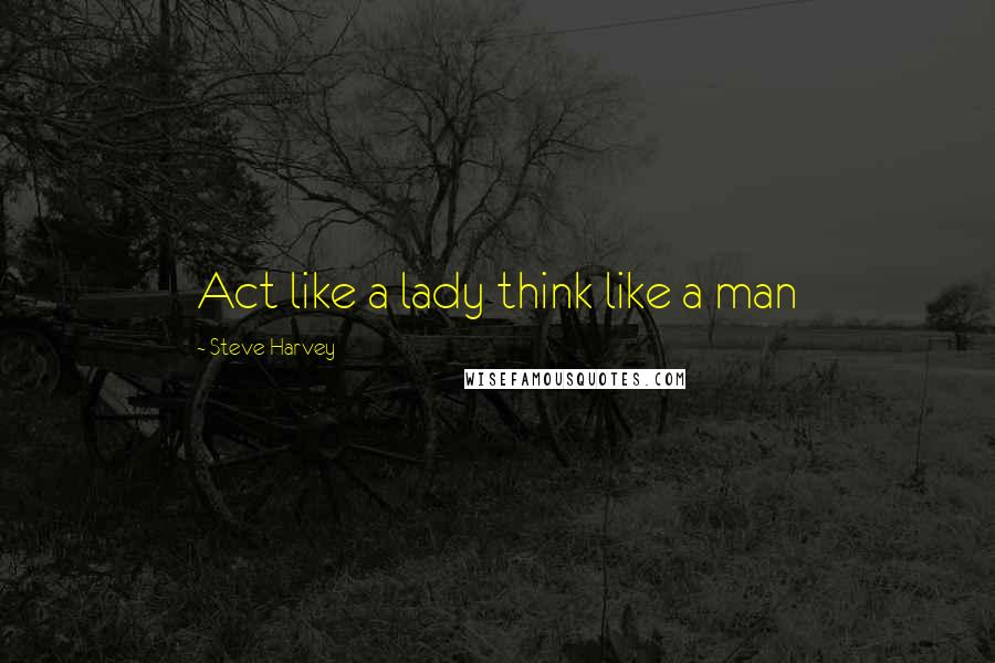 Steve Harvey Quotes: Act like a lady think like a man