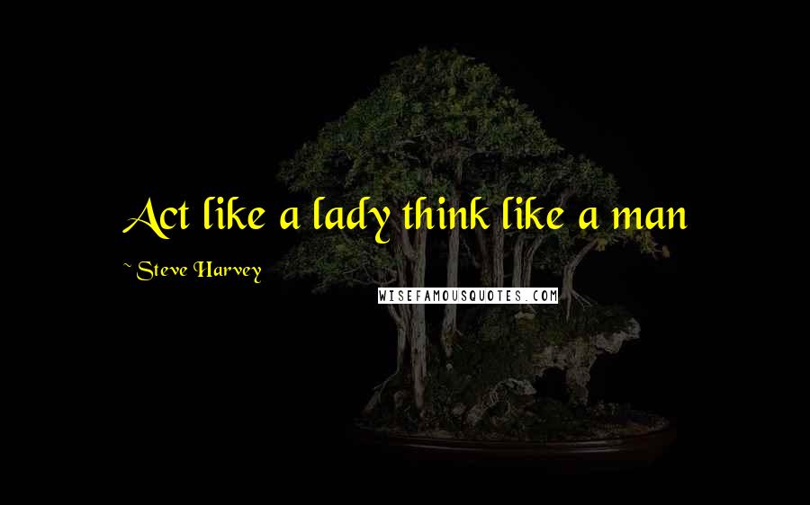 Steve Harvey Quotes: Act like a lady think like a man