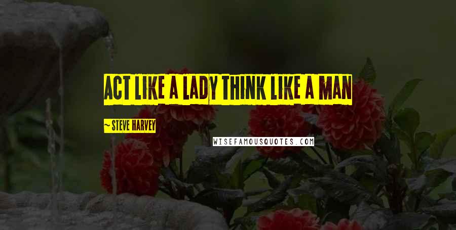 Steve Harvey Quotes: Act like a lady think like a man