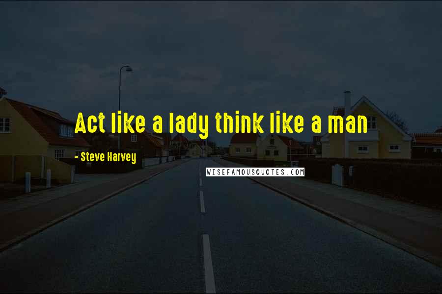 Steve Harvey Quotes: Act like a lady think like a man