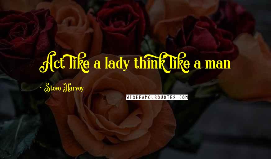 Steve Harvey Quotes: Act like a lady think like a man