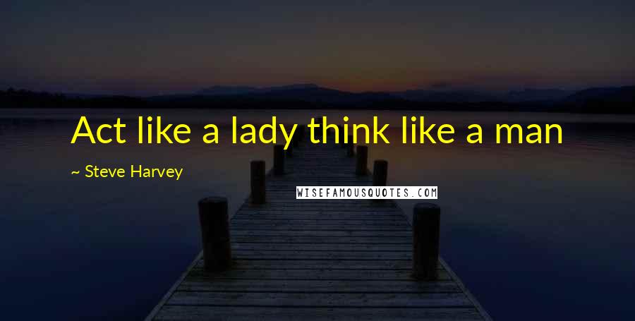 Steve Harvey Quotes: Act like a lady think like a man