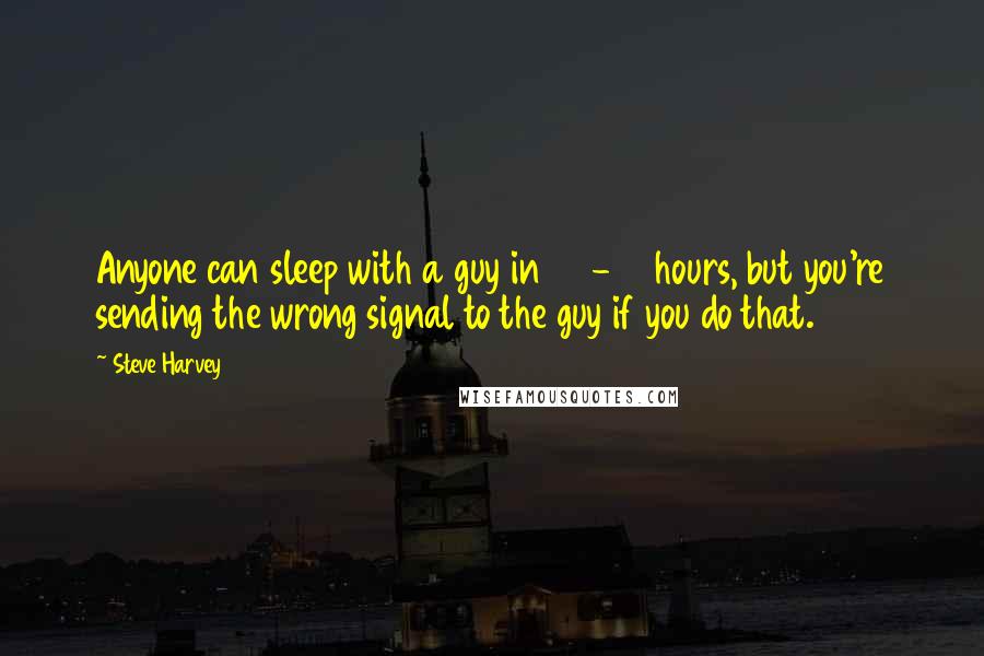 Steve Harvey Quotes: Anyone can sleep with a guy in 24-48 hours, but you're sending the wrong signal to the guy if you do that.