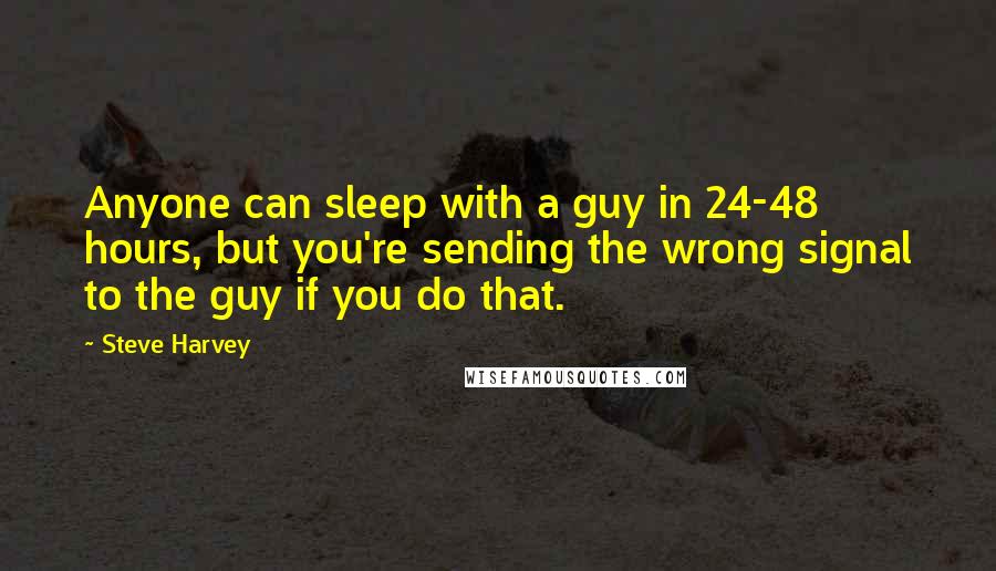 Steve Harvey Quotes: Anyone can sleep with a guy in 24-48 hours, but you're sending the wrong signal to the guy if you do that.