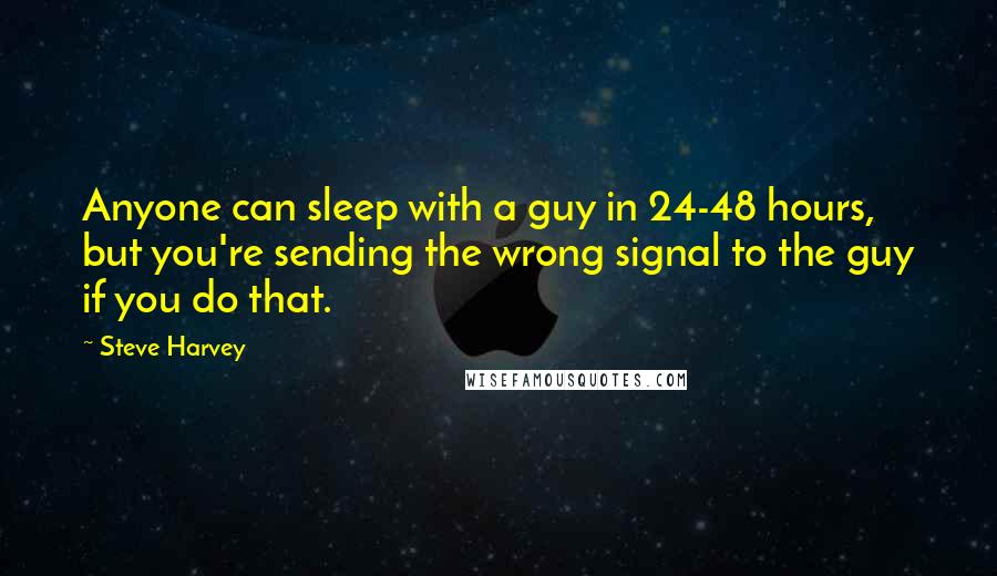 Steve Harvey Quotes: Anyone can sleep with a guy in 24-48 hours, but you're sending the wrong signal to the guy if you do that.