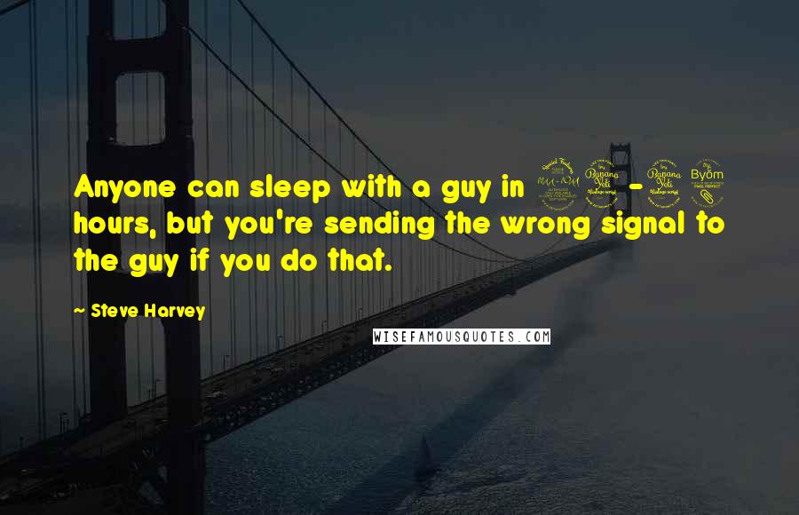 Steve Harvey Quotes: Anyone can sleep with a guy in 24-48 hours, but you're sending the wrong signal to the guy if you do that.