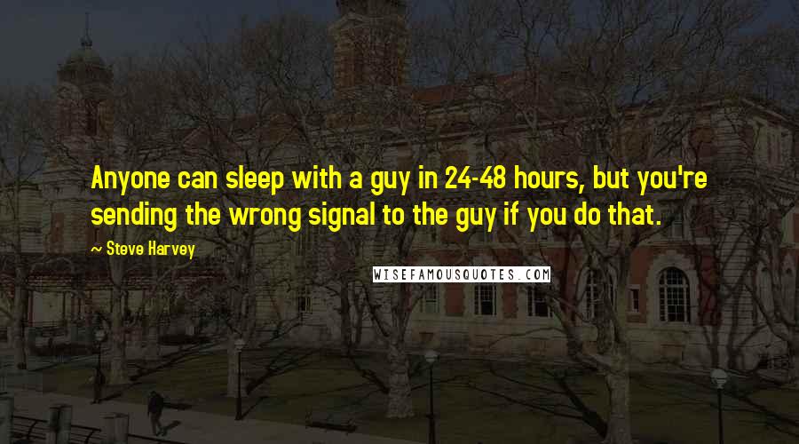 Steve Harvey Quotes: Anyone can sleep with a guy in 24-48 hours, but you're sending the wrong signal to the guy if you do that.