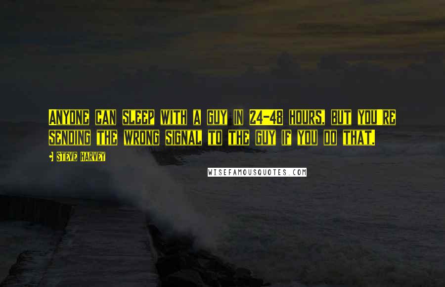 Steve Harvey Quotes: Anyone can sleep with a guy in 24-48 hours, but you're sending the wrong signal to the guy if you do that.