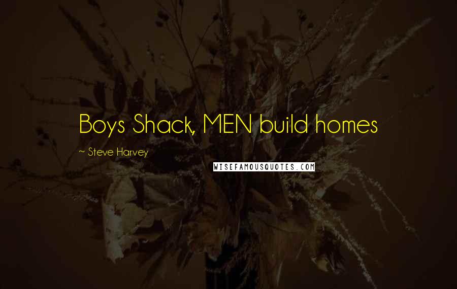 Steve Harvey Quotes: Boys Shack, MEN build homes